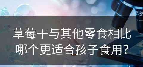 草莓干与其他零食相比哪个更适合孩子食用？